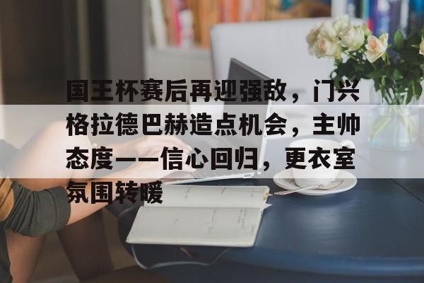 开云体育-国王杯赛后再迎强敌，门兴格拉德巴赫造点机会，主帅态度——信心回归，更衣室氛围转暖的简单介绍