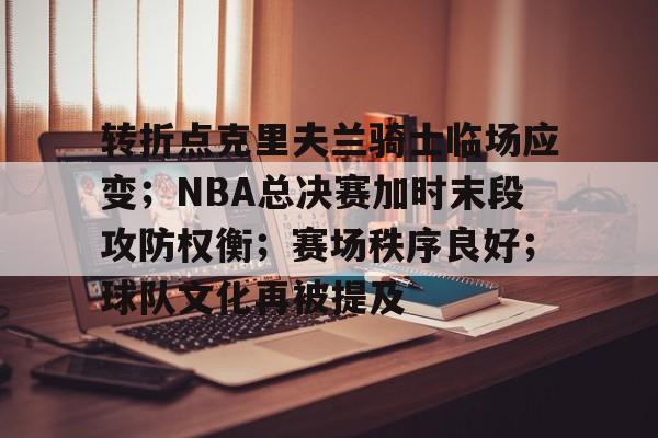 百家乐-转折点克里夫兰骑士临场应变；NBA总决赛加时末段攻防权衡；赛场秩序良好；球队文化再被提及的简单介绍